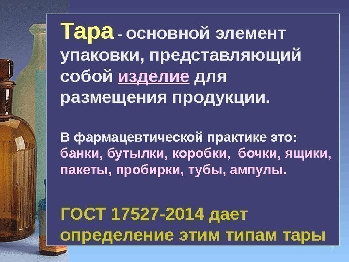 7 Тара - основной элемент упаковки, представляющий собой изделие для размещения продукции.  В