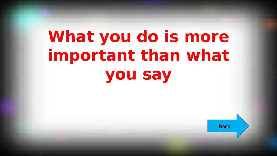 What you do is more important than what you say Back  