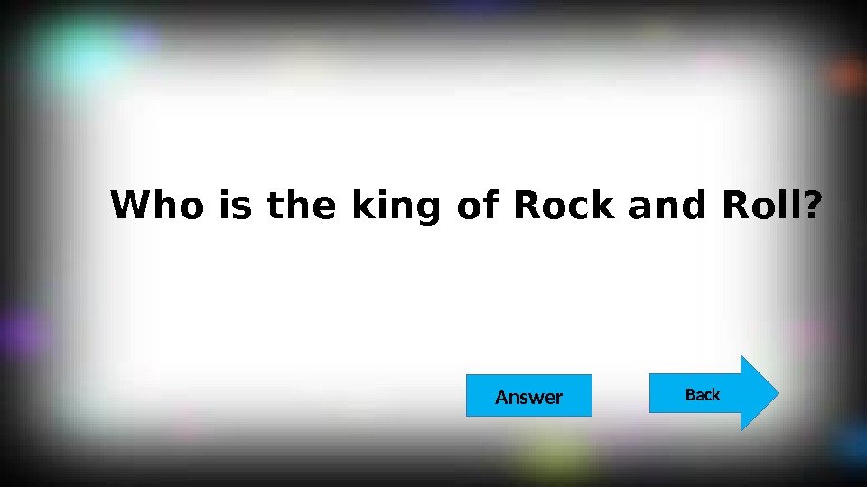  Who is the king of Rock and Roll? Back  Answer 