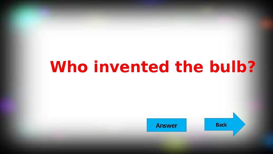 Who invented the bulb? Back  Answer 