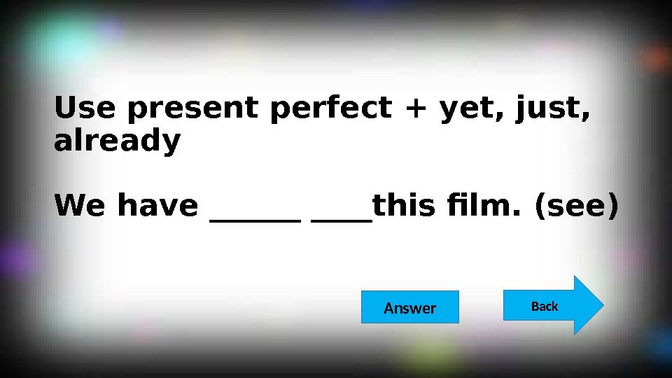 Use present perfect + yet, just,  already We have ______this film. (see) Back