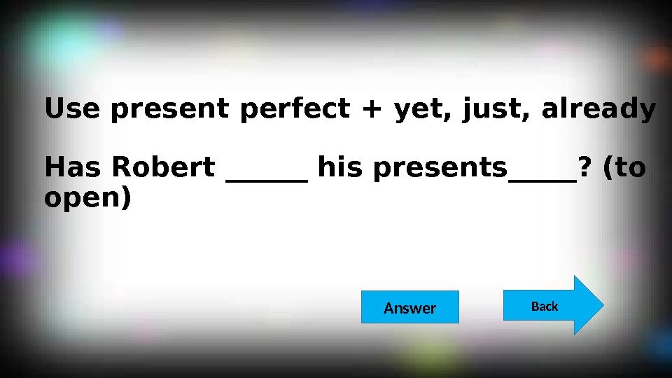 Use present perfect + yet, just, already Has Robert ______ his presents_____? (to open)