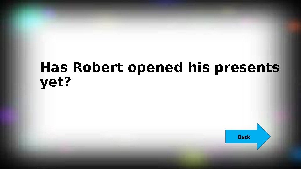 Has Robert opened his presents yet?  Back  