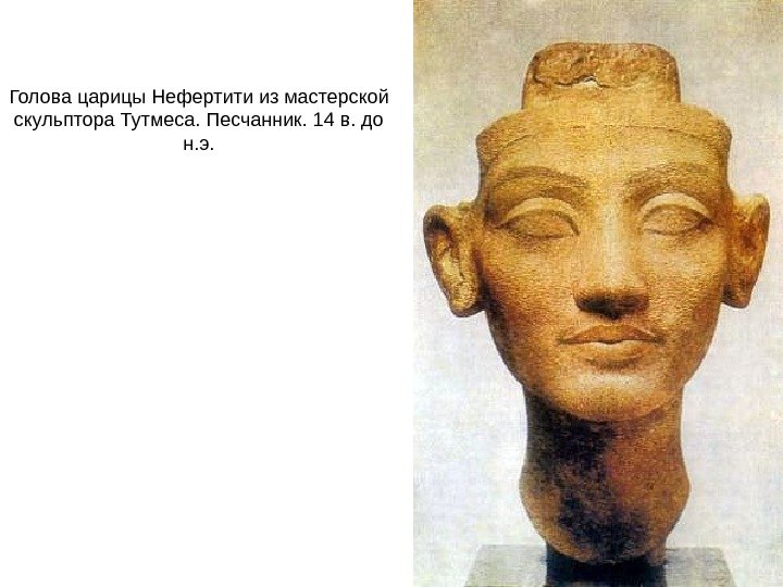 Голова царицы Нефертити из мастерской скульптора Тутмеса. Песчанник. 14 в. до н. э. 
