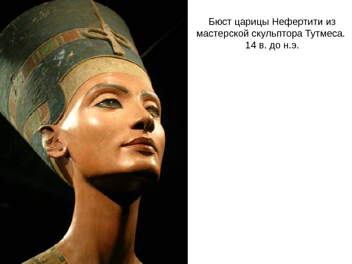 Бюст царицы Нефертити из мастерской скульптора Тутмеса.  14 в. до н. э. 