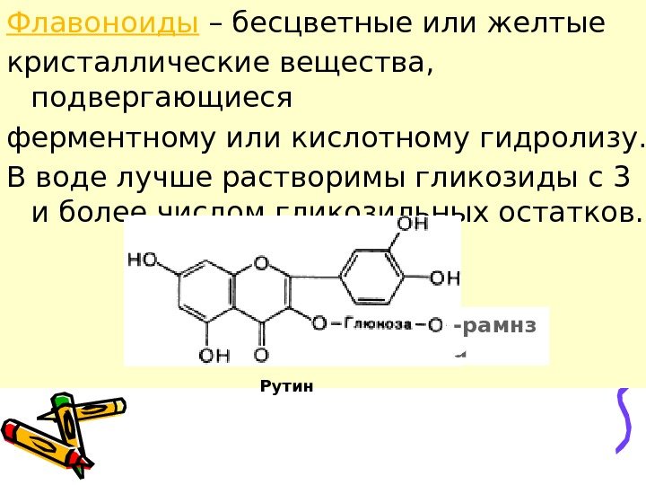 Флавоноиды – бесцветные или желтые кристаллические вещества,  подвергающиеся ферментному или кислотному гидролизу. 
