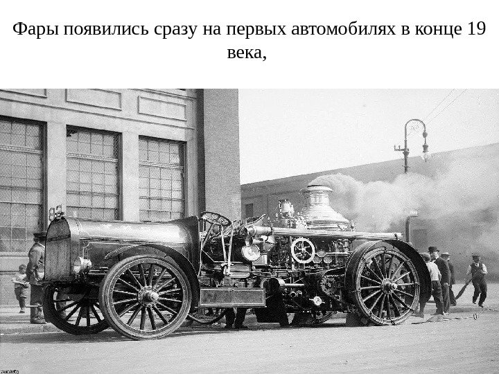 Фары появились сразу на первых автомобилях в конце 19 века,  
