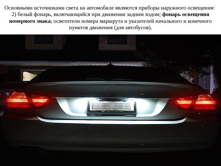 Основными источниками света на автомобиле являются приборы наружного освещения:  2) белый фонарь, включающийся