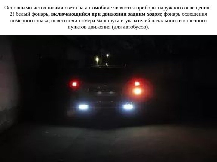 Основными источниками света на автомобиле являются приборы наружного освещения:  2) белый фонарь, 