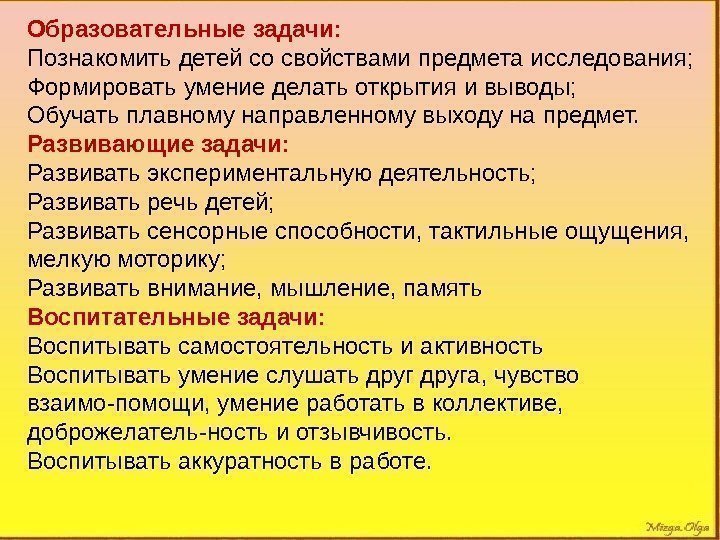 Образовательные задачи: Познакомить детей со свойствами предмета исследования; Формировать умение делать открытия и выводы;