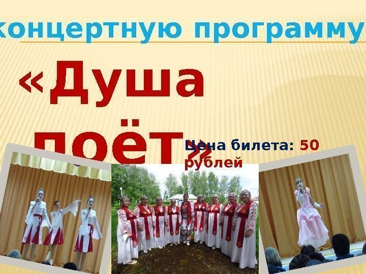  «Душа поёт » концертную  программу Цена билета:  50 рублей 