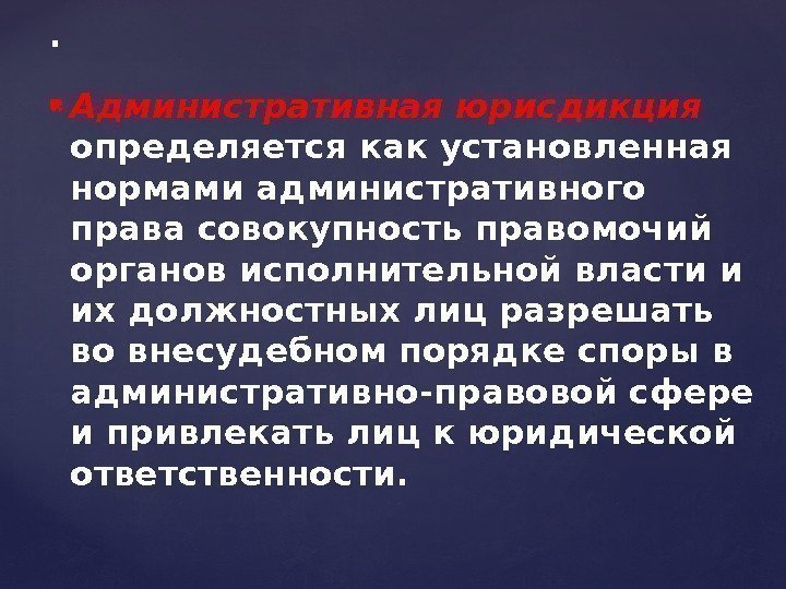 .  Административная юрисдикция определяется как установленная нормами административного права совокупность правомочий органов исполнительной