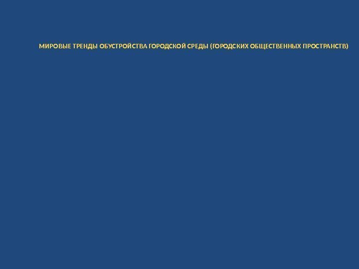 МИРОВЫЕ ТРЕНДЫ ОБУСТРОЙСТВА ГОРОДСКОЙ СРЕДЫ (ГОРОДСКИХ ОБЩЕСТВЕННЫХ ПРОСТРАНСТВ) 