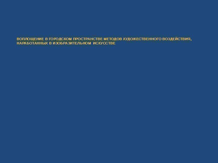 ВОПЛОЩЕНИЕ В ГОРОДСКОМ ПРОСТРАНСТВЕ МЕТОДОВ ХУДОЖЕСТВЕННОГО ВОЗДЕЙСТВИЯ,  НАРАБОТАННЫХ В ИЗОБРАЗИТЕЛЬНОМ ИСКУССТВЕ 