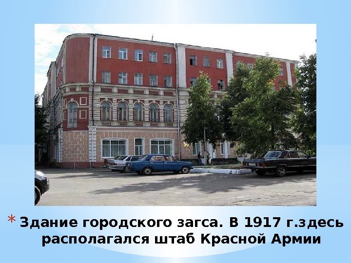 * Здание городского загса. В 1917 г. здесь располагался штаб Красной Армии 