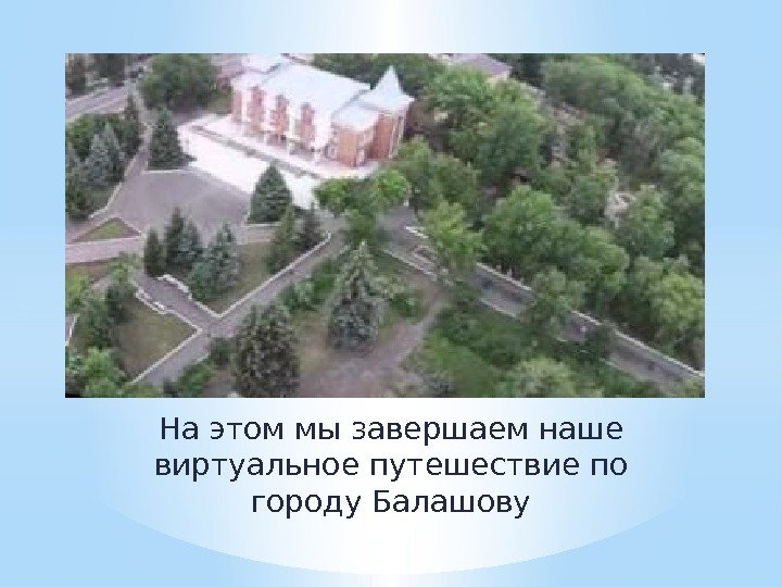На этом мы завершаем наше виртуальное путешествие по городу Балашову 