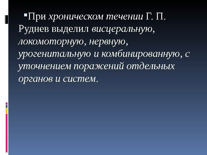  При хроническом течении Г. П.  Руднев выделил висцеральную,  локомоторную , 