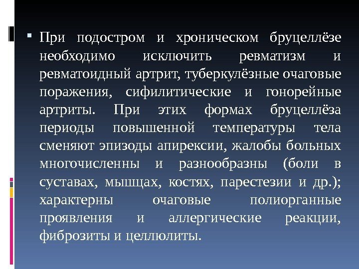  При подостром и хроническом бруцеллёзе необходимо исключить ревматизм и ревматоидный артрит, туберкулёзные очаговые