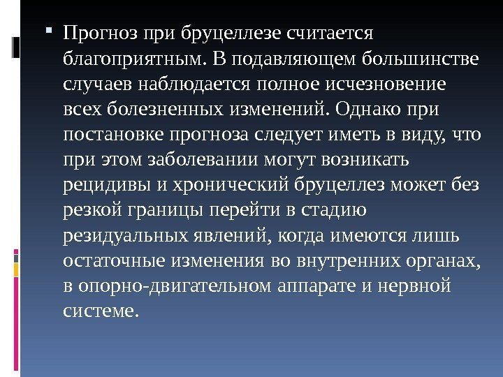  Прогноз при бруцеллезе считается благоприятным. В подавляющем большинстве случаев наблюдается полное исчезновение всех