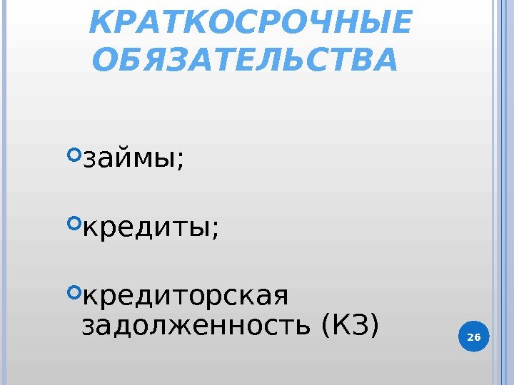 26 КРАТКОСРОЧНЫЕ ОБЯЗАТЕЛЬСТВА  займы;  кредиторская задолженность (КЗ)  