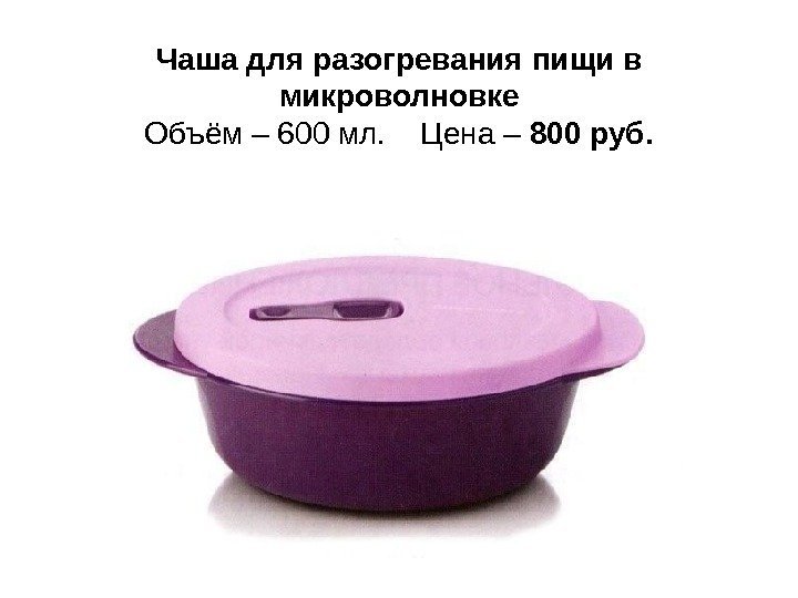 Чаша для разогревания пищи в микроволновке Объём – 600 мл. Цена – 800 руб.