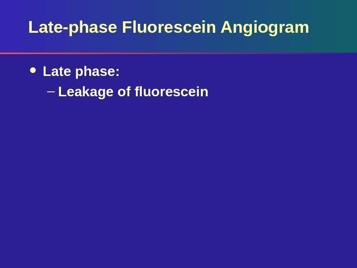 Late-phase Fluorescein Angiogram Late phase:  – Leakage of fluorescein 