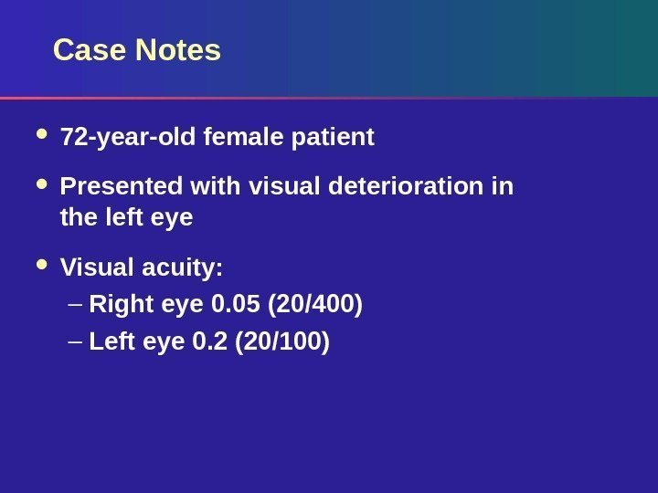 Case Notes 72 -year-old female patient Presented with visual deterioration in the left eye
