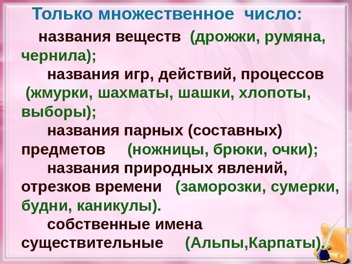 Только множественное число:   названия веществ  (дрожжи, румяна,  чернила);  названия