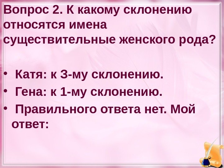 Вопрос 2. К какому склонению относятся имена существительные женского рода?  •  Катя: