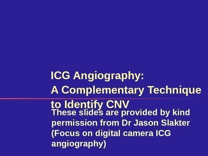 ICG Angiography:  A Complementary Technique to Identify CNV These slides are provided by