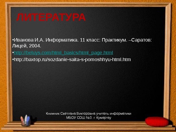 ЛИТЕРАТУРА • Иванова И. А. Информатика. 11 класс: Практикум. –Саратов:  Лицей, 2004. 