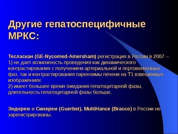 Другие гепатоспецифичные МРКС: Тесласкан ( GE-Nycomed-Amersham)  регистрация в России в 2007 – 1)
