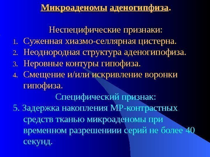 Микроаденомы  аденогипфиза. Неспецифические признаки: 1. Суженная хиазмо-селлярная цистерна. 2. Неоднородная структура аденогипофиза. 3.