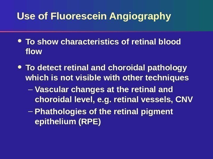 Use of Fluorescein Angiography To show characteristics of retinal blood flow To detect retinal
