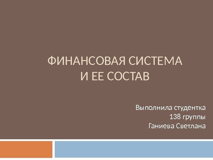 ФИНАНСОВАЯ СИСТЕМА И ЕЕ СОСТАВ Выполнила студентка 138 группы Ганиева Светлана 