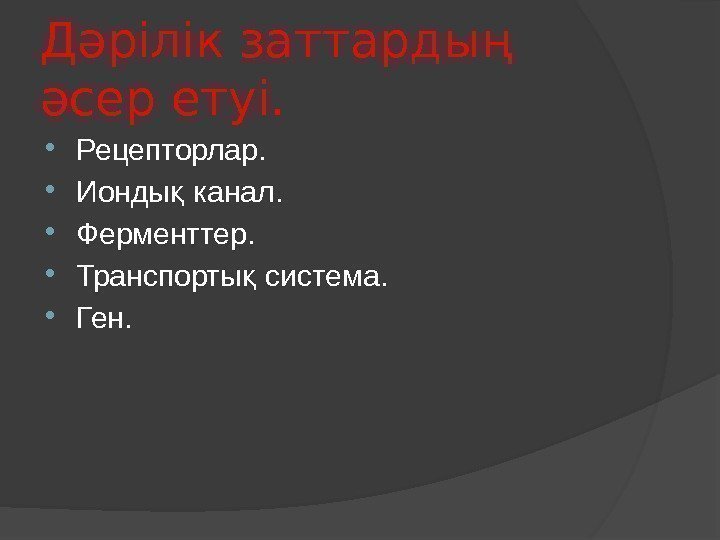 Дәрілік заттардың әсер етуі.  Рецепторлар.  Ионды канал. қ Ферменттер.  Транспорты система.