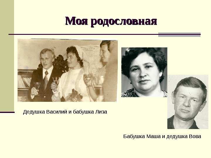 Моя родословная Дедушка Василий и бабушка Лиза Бабушка Маша и дедушка Вова 