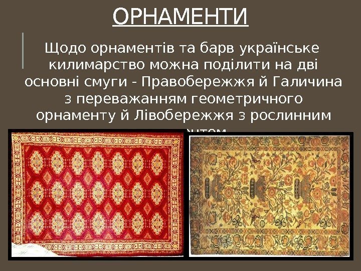 ОРНАМЕНТИ Щодо орнаментів та барв українське килимарство можна поділити на дві основні смуги -
