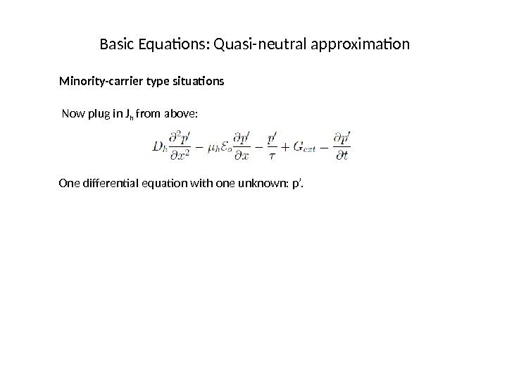 Basic Equations: Quasi-neutral approximation Minority-carrier type situations Now plug in J h from above: