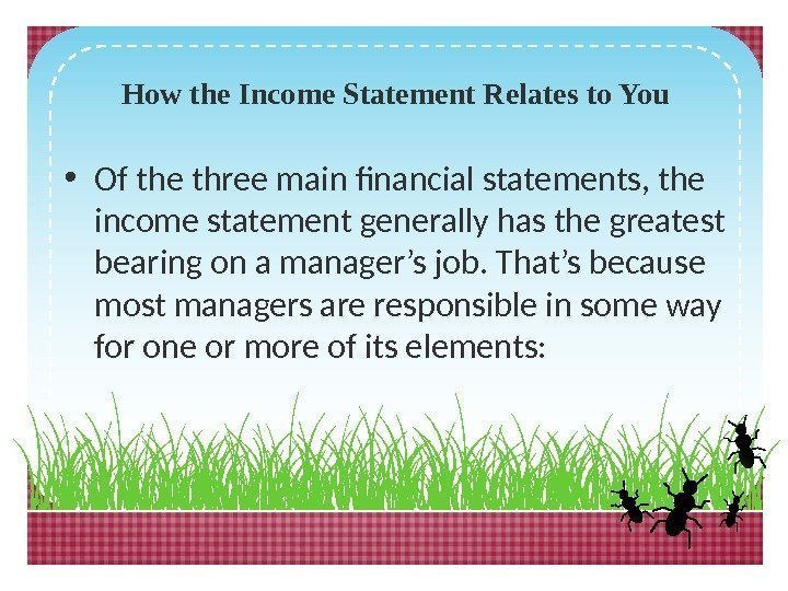 How the Income Statement Relates to You • Of the three main financial statements,