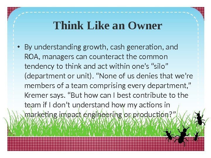  Think Like an Owner • By understanding growth, cash generation, and ROA, managers