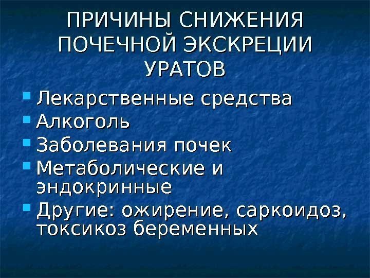 ПРИЧИНЫ СНИЖЕНИЯ ПОЧЕЧНОЙ ЭКСКРЕЦИИ УРАТОВ Лекарственные средства Алкоголь Заболевания почек Метаболические и эндокринные Другие: