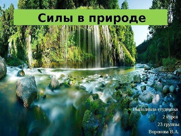 Выполнила студентка 2 курса 23 группы  Воронова В. А. Силы в природе 