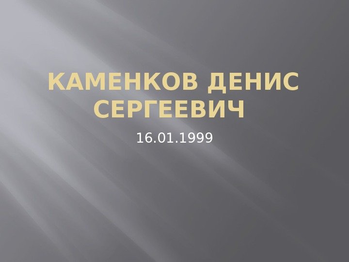 КАМЕНКОВ ДЕНИС СЕРГЕЕВИЧ 16. 01. 1999 
