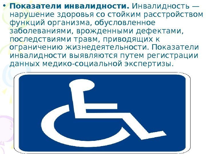   • Показатели инвалидности. Инвалидность — нарушение здоровья со стойким расстройством функций организма,