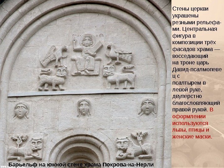 Барьельф на южной стене храма Покрова-на-Нерли Стены церкви украшены резными рельефа- ми. Центральная фигура