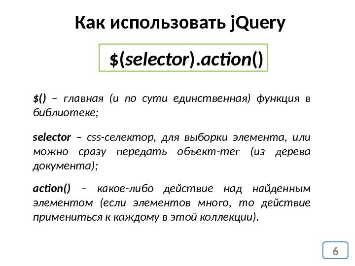 6 Как использовать j. Query $( selector ). action () $()  – главная
