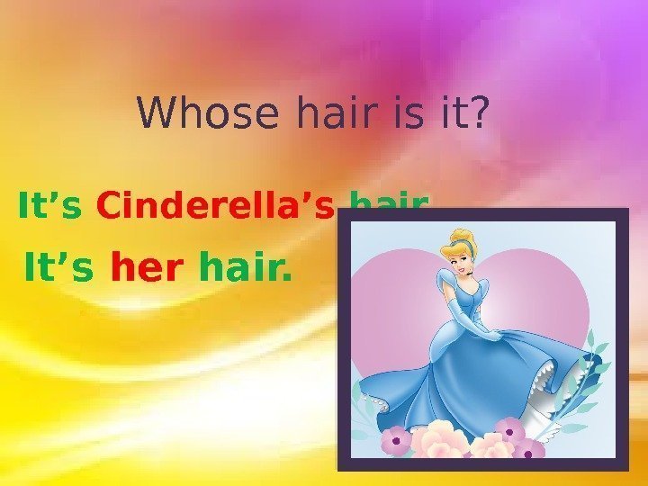 Whose hair is it? It’s Cinderella’s hair. It’s her hair.  