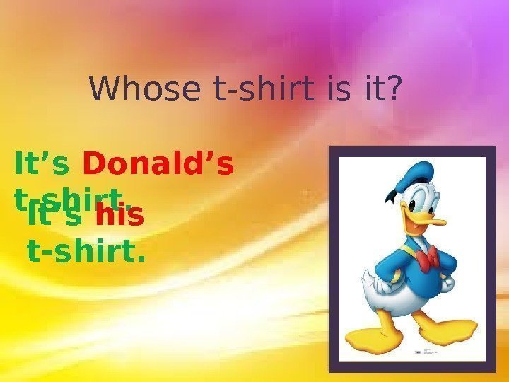 Whose t-shirt is it? It’s Donald’s t-shirt. It’s his  t-shirt.  