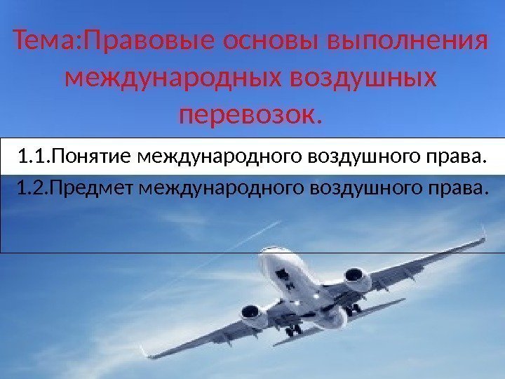 Тема: Правовые основы выполнения международных воздушных перевозок. 1. 1. Понятие международного воздушного права. 1.